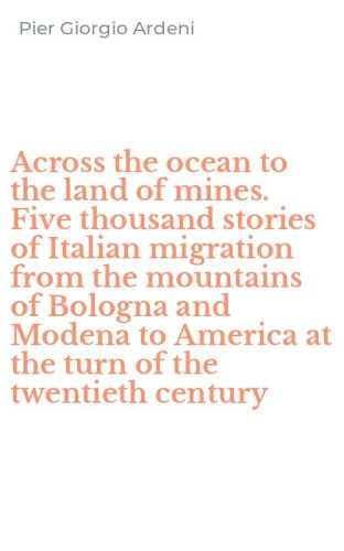 Across the ocean to the land of mines. Five thousand stories of Italian migration from the mountains of Bologna and Modena to America at the turn of the twentieth century