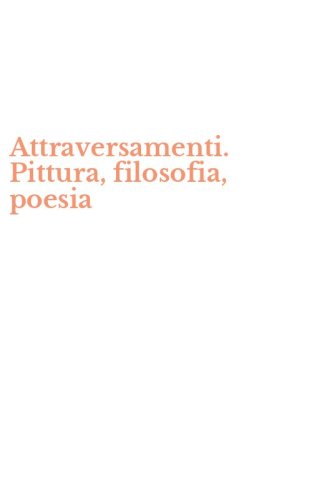 Attraversamenti. Pittura, filosofia, poesia