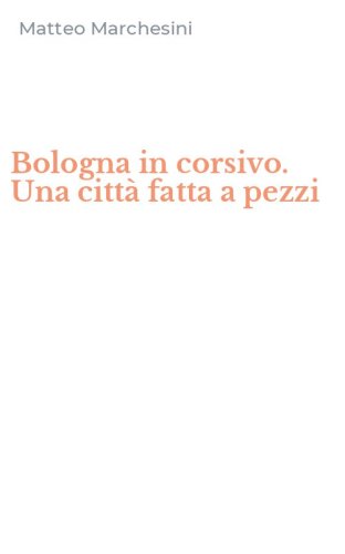 Bologna in corsivo. Una citt&agrave; fatta a pezzi