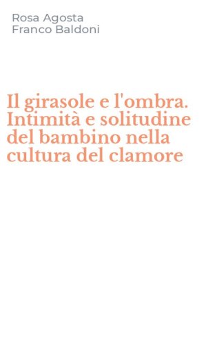 Il girasole e l'ombra. Intimit&agrave; e solitudine del bambino nella cultura del clamore