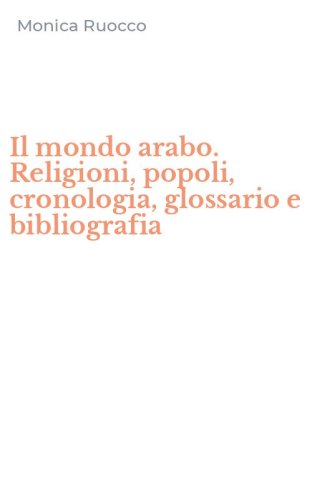 Il mondo arabo. Religioni, popoli, cronologia, glossario e bibliografia