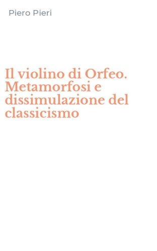 Il violino di Orfeo. Metamorfosi e dissimulazione del classicismo