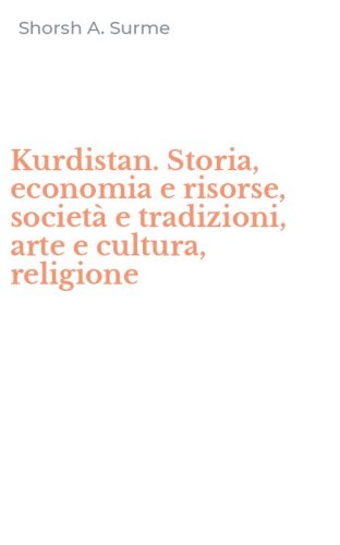 Kurdistan. Storia, economia e risorse, societ&agrave; e tradizioni, arte e cultura, religione