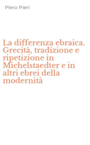 La differenza ebraica. Grecit&agrave;, tradizione e ripetizione in Michelstaedter e in altri ebrei della modernit&agrave;
