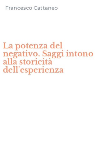 La potenza del negativo. Saggi intono alla storicit&agrave; dell'esperienza