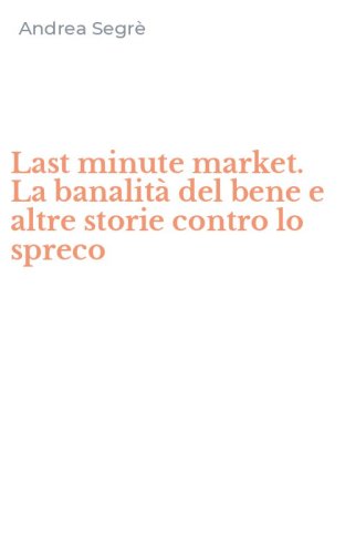 Last minute market. La banalit&agrave; del bene e altre storie contro lo spreco