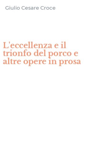 L'eccellenza e il trionfo del porco e altre opere in prosa