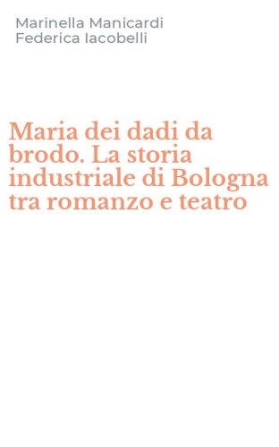 Maria dei dadi da brodo. La storia industriale di Bologna tra romanzo e teatro