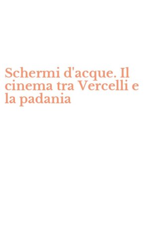 Schermi d'acque. Il cinema tra Vercelli e la padania