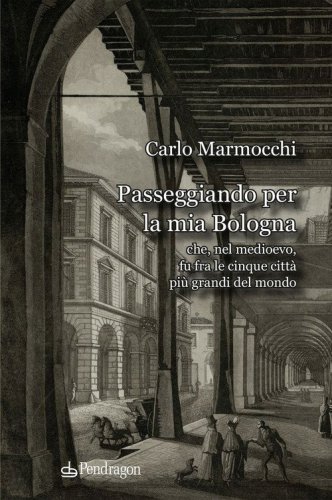 Passeggiando per la mia Bologna che, nel medioevo, fu fra le cinque citt&agrave; pi&ugrave; grandi del mondo