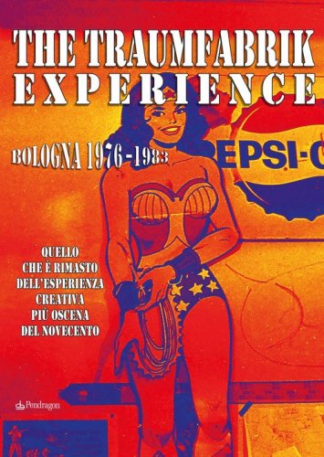 The Traumfabrik experience. Bologna 1976-1983. Quello che &egrave; rimasto dell'esperienza creativa pi&ugrave; oscena del Novecento