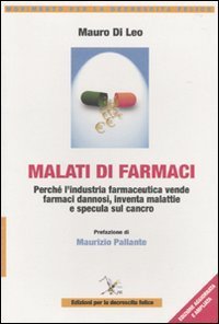 Malati di farmaci. Perch&eacute; l'industria farmaceutica vende farmaci, inventa malattie e specula sul cancro