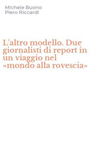 L'altro modello. Due giornalisti di report in un viaggio nel &laquo;mondo alla rovescia&raquo;