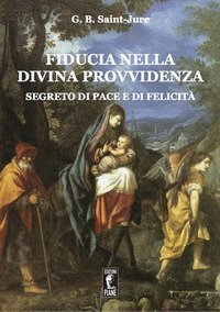 Fiducia nella Divina Provvidenza. Segreto di pace e di felicit&agrave;