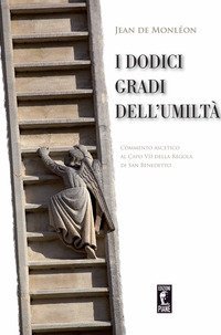 I dodici gradi dell'umilt&agrave;. Commento ascetico al Capo VII della Regola di San Benedetto