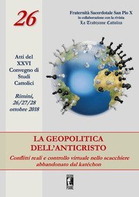La geopolitica dell'Anticristo: conflitti reali e controllo virtuale nello scacchiere abbandonato dal kat&eacute;chon. Atti del XXVI Convegno di studi cattolici (Rimini, 26-27-28 ottobre 2018)