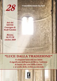 &laquo;Luce dalla tradizione&raquo;. A cinquant'anni dal suo inizio il significato dell'opera di Mons. Lefebvre di fronte alla crisi della Chiesa e al crollo della civilt&agrave; occidentale. Atti del XXVIII Convegno di Studi Cattolici (Rimini, 16-17-18 ottobre 2020)