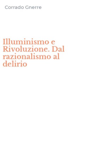 Illuminismo e Rivoluzione. Dal razionalismo al delirio