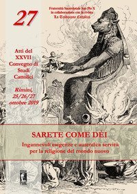 Sarete come d&egrave;i. Ingannevoli esigenze e autentica servit&ugrave; per la religione del mondo nuovo. Atti del XXVII Convegno di studi cattolici (Rimini, 25-26-27 ottobre 2019)