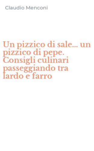 Un pizzico di sale... un pizzico di pepe. Consigli culinari passeggiando tra lardo e farro