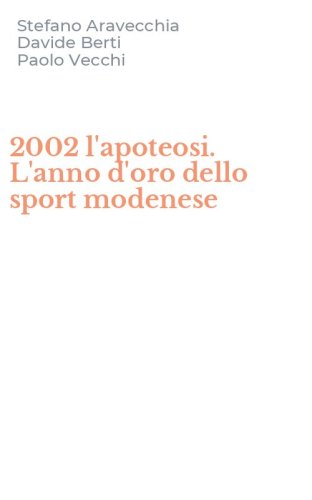 2002 l'apoteosi. L'anno d'oro dello sport modenese