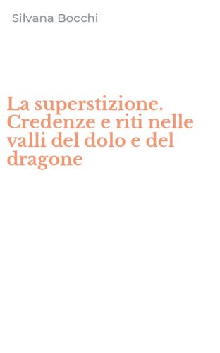 La superstizione. Credenze e riti nelle valli del dolo e del dragone