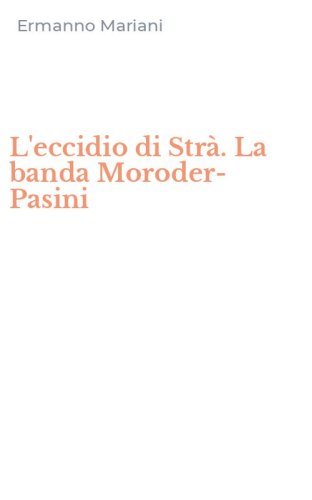 L'eccidio di Str&agrave;. La banda Moroder-Pasini