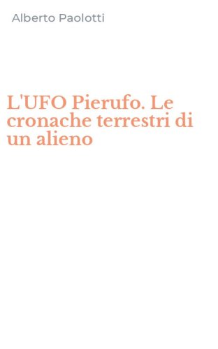 L'UFO Pierufo. Le cronache terrestri di un alieno