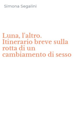Luna, l'altro. Itinerario breve sulla rotta di un cambiamento di sesso