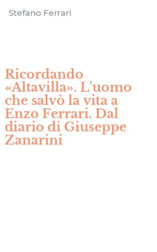 Ricordando &laquo;Altavilla&raquo;. L'uomo che salv&ograve; la vita a Enzo Ferrari. Dal diario di Giuseppe Zanarini