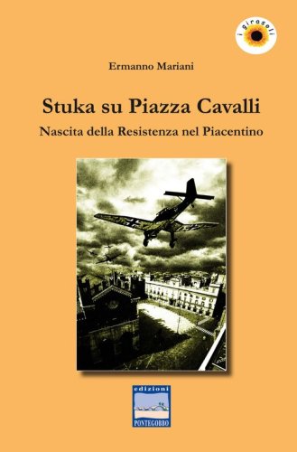 Stuka su piazza Cavalli. Nascita della Resistenza nel piacentino