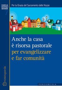 Anche la casa &egrave; risorsa pastorale per evangelizzare e far comunit&agrave;. Per la grazia del sacramento delle nozze