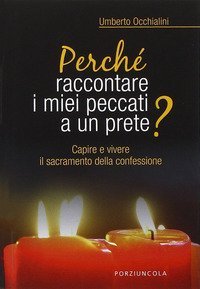 Perch&eacute; raccontare i miei peccati a un prete? Capire e vivere il sacramento della confessione