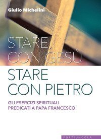 Stare con Ges&ugrave; stare con Pietro. Gli esercizi spirituali predicati a papa Francesco - FRANCESCO