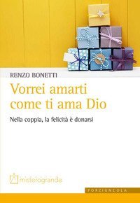 Vorrei amarti come ti ama Dio. Nella coppia, la felicit&agrave; &egrave; donarsi