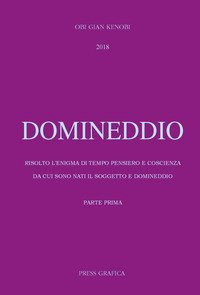 Domineddio. Risolto l'enigma di tempo pensiero e coscienza da cui sono nati il soggetto e domineddio