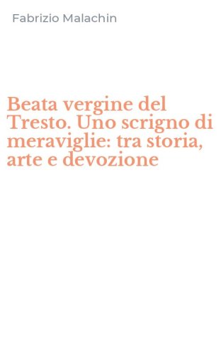 Beata vergine del Tresto. Uno scrigno di meraviglie: tra storia, arte e devozione