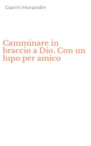 Camminare in braccio a Dio. Con un lupo per amico