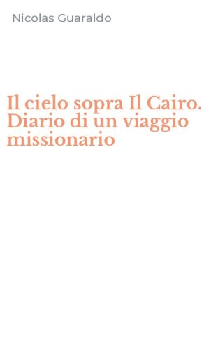Il cielo sopra Il Cairo. Diario di un viaggio missionario