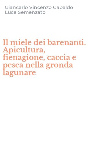 Il miele dei barenanti. Apicultura, fienagione, caccia e pesca nella gronda lagunare