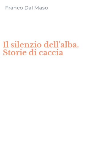 Il silenzio dell'alba. Storie di caccia