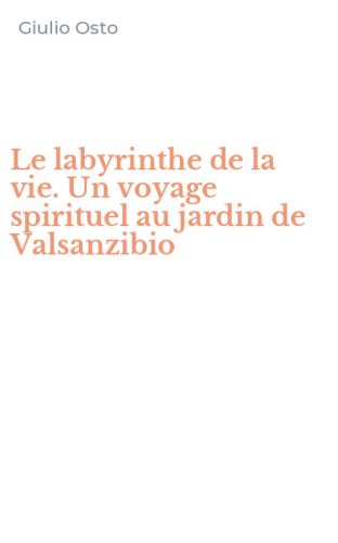 Le labyrinthe de la vie. Un voyage spirituel au jardin de Valsanzibio