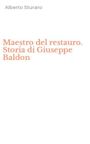 Maestro del restauro. Storia di Giuseppe Baldon