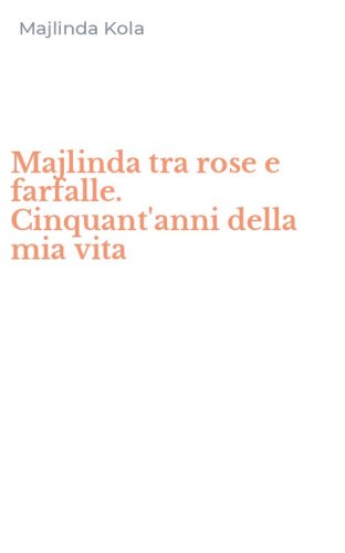 Majlinda tra rose e farfalle. Cinquant'anni della mia vita