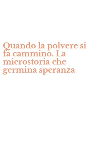 Quando la polvere si fa cammino. La microstoria che germina speranza