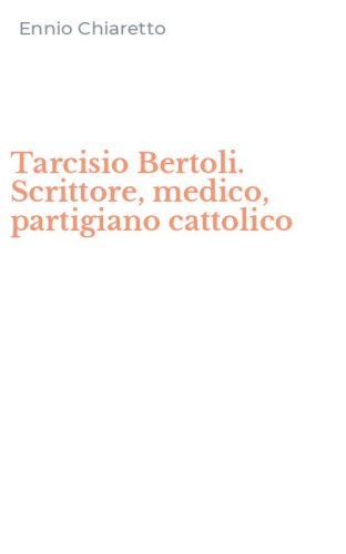Tarcisio Bertoli. Scrittore, medico, partigiano cattolico