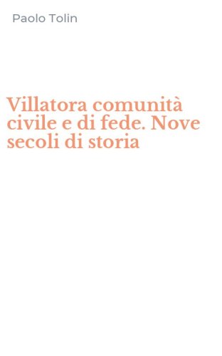 Villatora comunit&agrave; civile e di fede. Nove secoli di storia