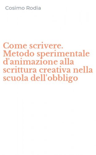 Come scrivere. Metodo sperimentale d'animazione alla scrittura creativa nella scuola dell'obbligo