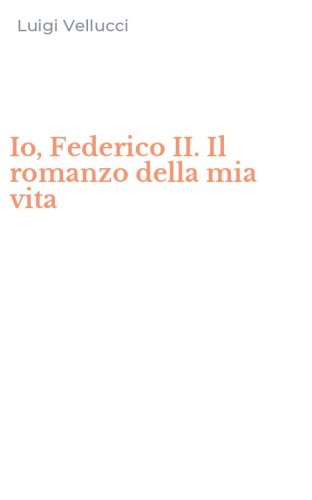 Io, Federico II. Il romanzo della mia vita