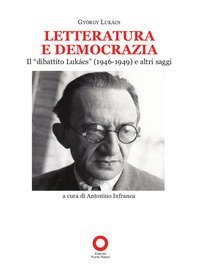 Letteratura e democrazia. Il &laquo;dibattito Luk&agrave;cs&raquo; (1946-1949) e altri saggi